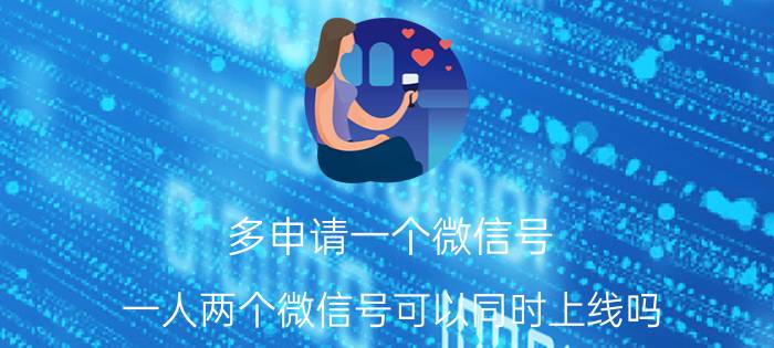 多申请一个微信号 一人两个微信号可以同时上线吗？